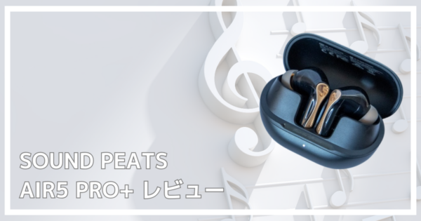 SOUND PEATS AIR5PRO+レビュー