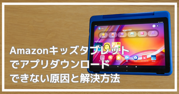 Amazonキッズタブレットでアプリダウンロードできない